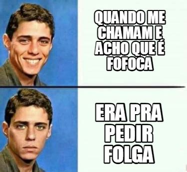 Meme Creator Funny Quando me chamam e acho que é fofoca era pra pedir