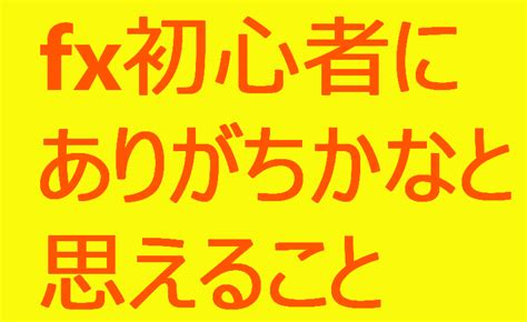 Fx初心者にありがちかなと思えること