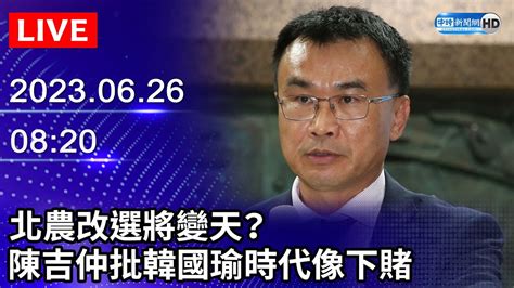 【live直播】北農改選將變天？ 陳吉仲批韓國瑜「菜土菜金」像下賭｜20230626 Chinatimes Youtube