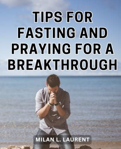 Tips For Fasting And Praying For A Breakthrough Elevating Your