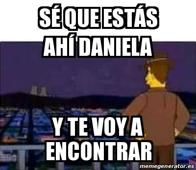 Meme Personalizado S Que Est S Ah Daniela Y Te Voy A Encontrar