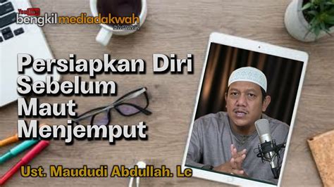 PERSIAPKAN DIRI SEBELUM MAUT MENJEMPUT Ustadz Maududi Abdullah LC