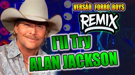 Ill Try Alan Jackson VersÃo Remix Forro Boys Youtube