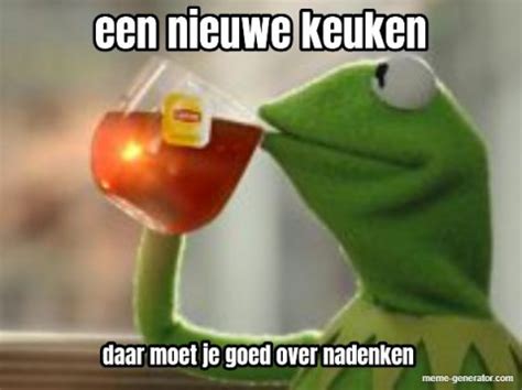 Een Nieuwe Keuken Daar Moet Je Goed Over Nadenken Meme Generator