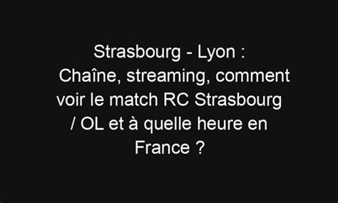 Strasbourg Lyon Chaîne streaming comment voir le match RC