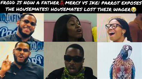 Frodd Is Now A Fathermercy Vs Ike Parrot Exposes The Housemates