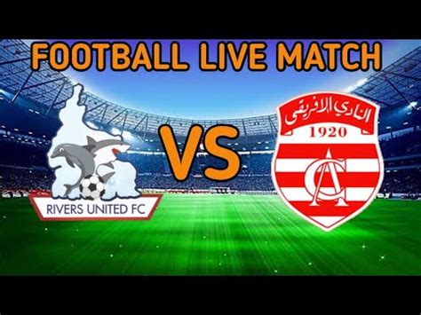 Rivers United Vs Club Africain Live Match Score Youtube