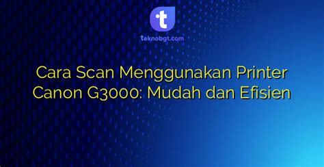 Cara Scan Menggunakan Printer Canon G3000 Mudah Dan Efisien