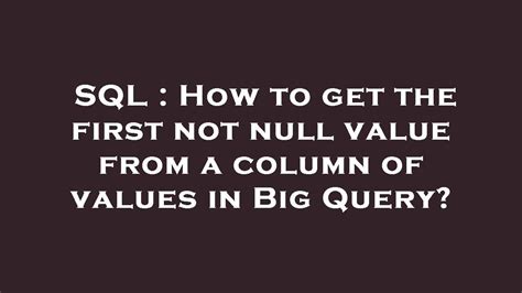 Sql How To Get The First Not Null Value From A Column Of Values In Big Query Youtube