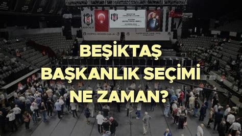 Beşiktaş başkan adayları kimler Beşiktaş başkanlık seçimi ne zaman