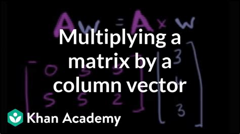 Multiplying A Matrix By A Column Vector Matrices Precalculus Khan