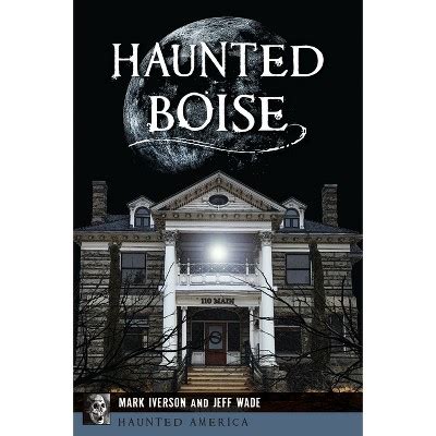 Haunted Boise Haunted America By Mark Iverson Jeff Wade