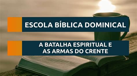 Escola Bíblica Dominical A BATALHA ESPIRITUAL E AS ARMAS DO CRENTE