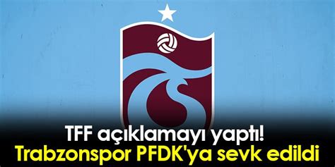 TFF açıklamayı yaptı Trabzonspor PFDK ya sevk edildi Trabzon Haber