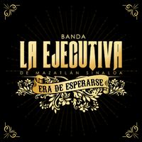 Era De EsperarseBanda La Ejecutiva De Mazatlán Sinaloa音楽ダウンロード音楽配信