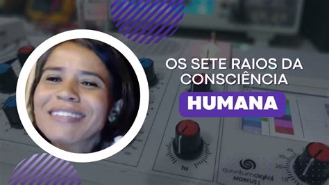 OS SETE RAIOS DA CONSCIÊNCIA HUMANA YouTube