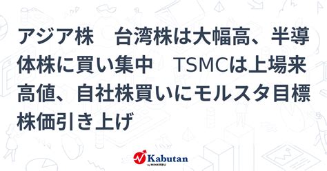 アジア株 台湾株は大幅高、半導体株に買い集中 Tsmcは上場来高値、自社株買いにモルスタ目標株価引き上げ 市況 株探ニュース