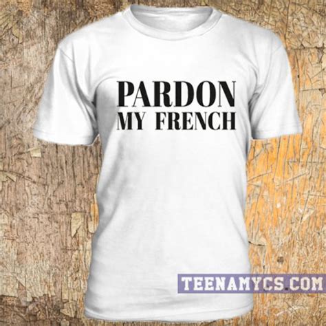 Pardon My French T Shirt Teenamycs