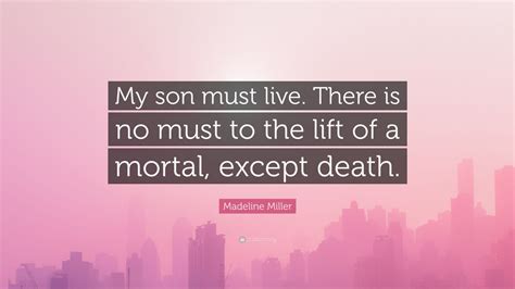 Madeline Miller Quote My Son Must Live There Is No Must To The Lift