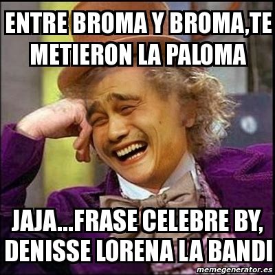 Meme Yao Wonka Entre Broma Y Broma Te Metieron La Paloma Jaja Frase