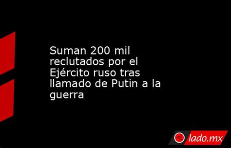 Suman 200 Mil Reclutados Por El Ejército Ruso Tras Llamado De Putin A La Guerra Ladomx