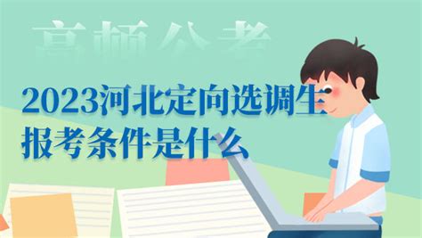 2023河北定向选调生报考条件是什么？ 上岸鸭公考