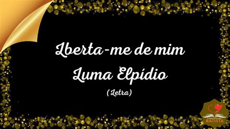 Liberta me de Mim Luma Elpídio Letra YouTube