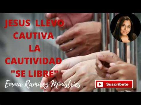 SE LIBRE YA JESÚS LLEVÓ CAUTIVA LA CAUTIVIDAD Emma Ramirez