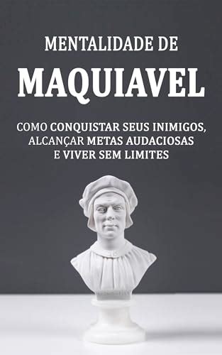 Maquiavel Como Conquistar Seus Inimigos Alcan Ar Metas Audaciosas E