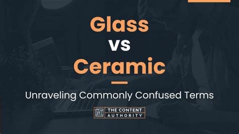 Glass Vs Ceramic Unraveling Commonly Confused Terms