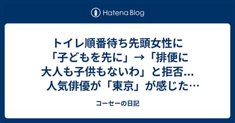 トイレ順番待ち先頭女性に「子どもを先に」→「排便に大人も子供もないわ」と拒否人気俳優が「東京」が感じた光景に賛否 コーセーの日記