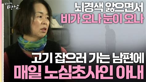 로드다큐 만남 7회 1부 뇌경색 앓으면서 비가 오나 눈이 오나 고기 잡으러 가는 남편에 매일 노심초사인 아내 Youtube