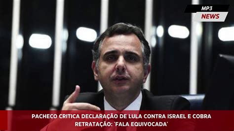 Pacheco Critica Declaração De Lula Contra Israel E Cobra Retratação