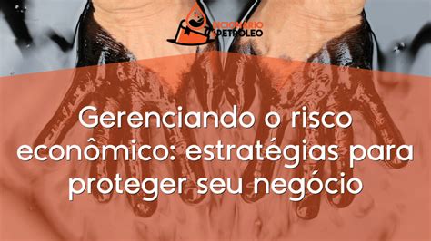 Gerenciando o risco econômico estratégias para proteger seu negócio