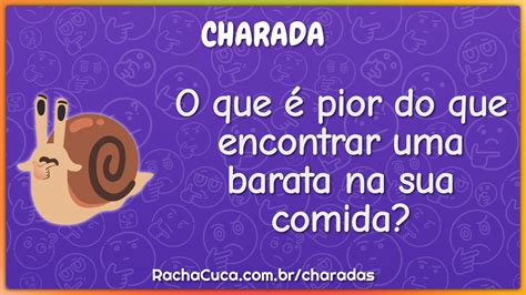 O Que Pior Do Que Encontrar Uma Barata Na Sua Comida Charada E