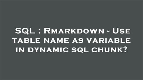 Sql Rmarkdown Use Table Name As Variable In Dynamic Sql Chunk