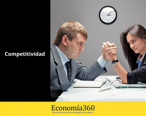 Competitividad Qué Es Tipos Importancia Ventajas Y Desventajas 2023