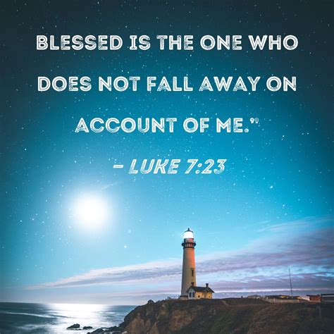 Luke 7:23 Blessed is the one who does not fall away on account of Me."