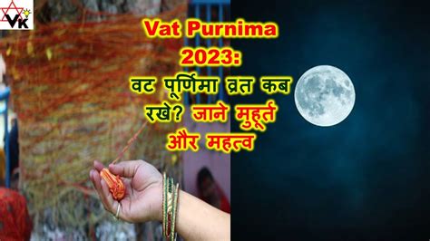 Vat Purnima 2023 वट पूर्णिमा व्रत कब राखे जाने शुभ मुहूर्त और महत्व