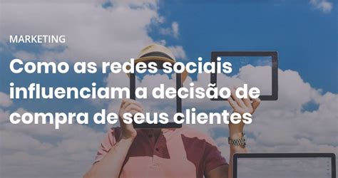 Como As Redes Sociais Influenciam A Decis O De Compra De Seus Clientes