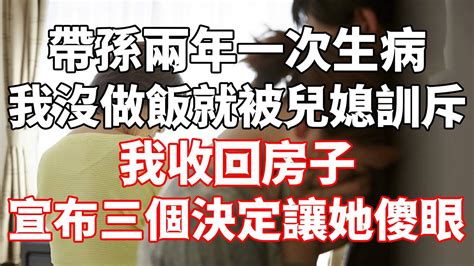 带孙两年一次生病，我没做饭就被儿媳训斥，我收回房子，宣布三个决定让她傻眼 為人處世 生活經驗 情感故事 Youtube