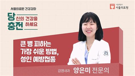 큰 병을 피하는 가장 쉬운 방법 성인 예방접종ㅣ서울의료원 감염내과 양은미 과장ㅣ서울의료원 건강강좌 당충전당신의 건강을