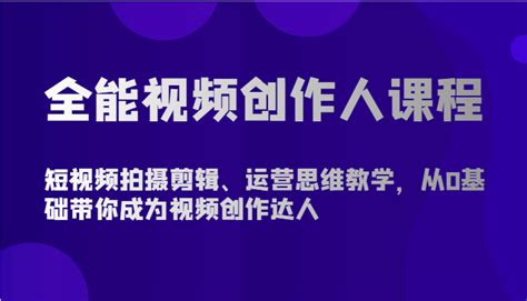 全能视频创作人课程 短视频拍摄剪辑、运营思维教学，从0基础带你成为视频创作达人 Gogo网赚联盟项目资源网副业资源网兼职项目网赚课程