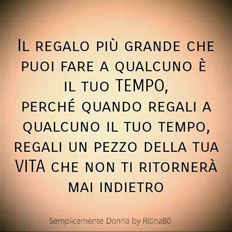 Il Regalo Pi Grande Che Puoi Fare A Qualcuno Il Tuo Tempo Perch