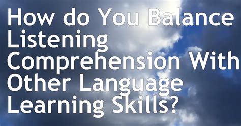 How Do You Balance Listening Comprehension With Other Language Learning