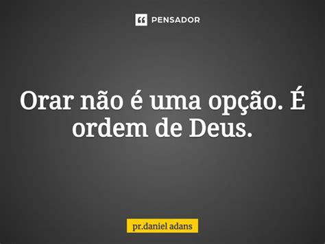 ⁠orar Não é Uma Opção É Ordem De Pr Daniel Adans Pensador