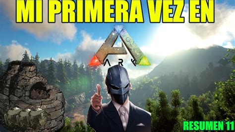 RESUMEN 11 MI PRIMERA AVENTURA En ARK SURVIVAL HABEMUS BASE YouTube