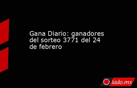 Gana Diario Ganadores Del Sorteo 3771 Del 24 De Febrero Lado Mx