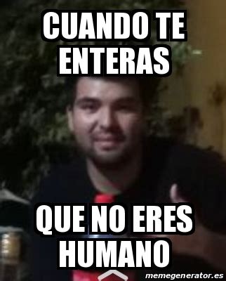 Meme Personalizado Cuando Te Enteras Que No Eres Humano