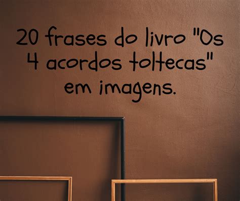 Frases Do Livro Os Acordos Toltecas Em Imagens Portugueses